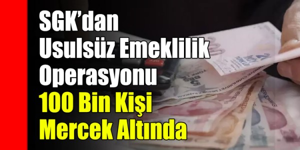 SGK’dan Usulsüz Emeklilik Operasyonu: 100 Bin Kişi Mercek Altında